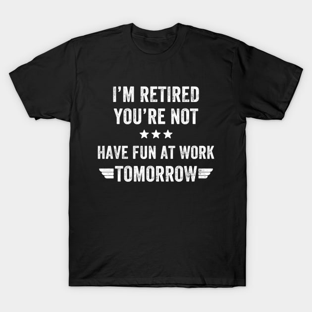 I'm not retired you're not have fun at work tomorrow T-Shirt by captainmood